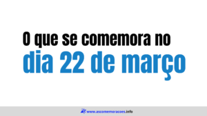 O que se comemora dia 22 de março -datas comemorativas março - calendario março